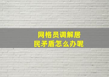 网格员调解居民矛盾怎么办呢