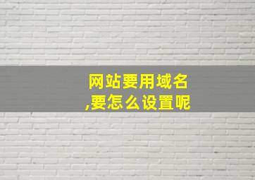 网站要用域名,要怎么设置呢