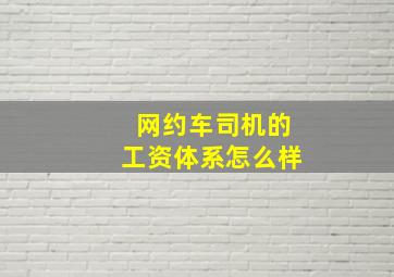 网约车司机的工资体系怎么样