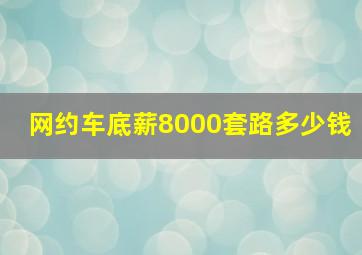 网约车底薪8000套路多少钱