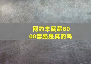 网约车底薪8000套路是真的吗