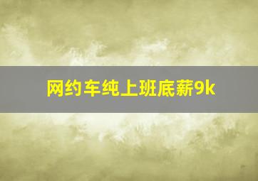 网约车纯上班底薪9k