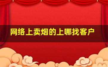 网络上卖烟的上哪找客户