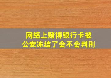 网络上赌博银行卡被公安冻结了会不会判刑