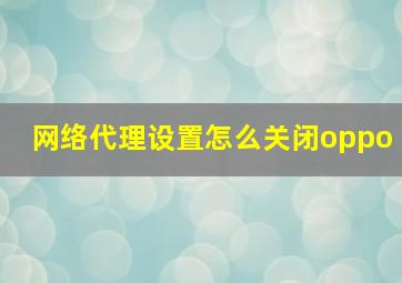 网络代理设置怎么关闭oppo