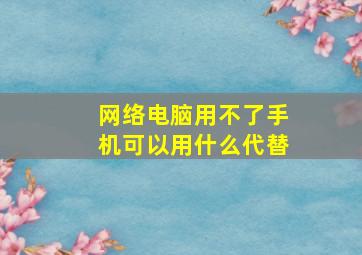 网络电脑用不了手机可以用什么代替