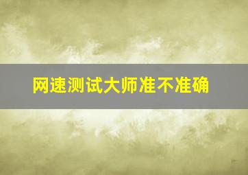 网速测试大师准不准确