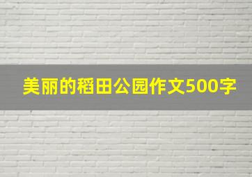 美丽的稻田公园作文500字