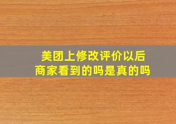 美团上修改评价以后商家看到的吗是真的吗