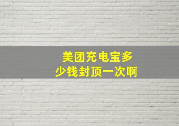 美团充电宝多少钱封顶一次啊