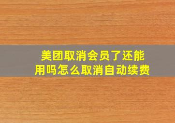 美团取消会员了还能用吗怎么取消自动续费