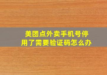 美团点外卖手机号停用了需要验证码怎么办