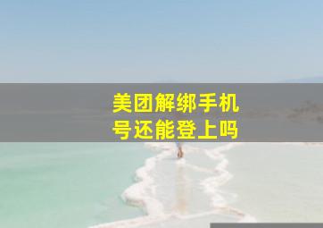 美团解绑手机号还能登上吗