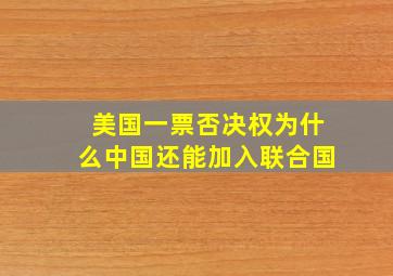 美国一票否决权为什么中国还能加入联合国