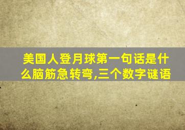 美国人登月球第一句话是什么脑筋急转弯,三个数字谜语