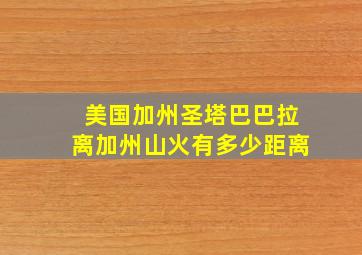 美国加州圣塔巴巴拉离加州山火有多少距离