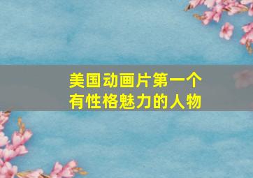 美国动画片第一个有性格魅力的人物