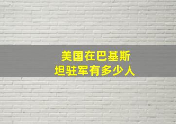 美国在巴基斯坦驻军有多少人