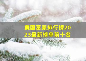 美国富豪排行榜2023最新榜单前十名