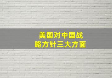 美国对中国战略方针三大方面