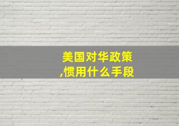 美国对华政策,惯用什么手段