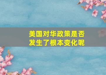 美国对华政策是否发生了根本变化呢