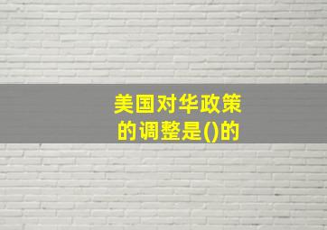 美国对华政策的调整是()的