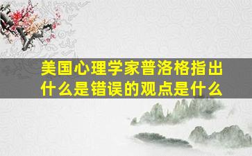 美国心理学家普洛格指出什么是错误的观点是什么