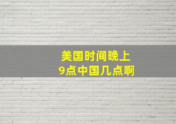 美国时间晚上9点中国几点啊