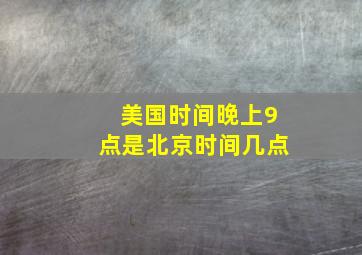 美国时间晚上9点是北京时间几点