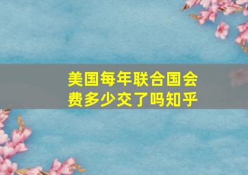 美国每年联合国会费多少交了吗知乎