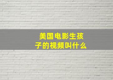 美国电影生孩子的视频叫什么