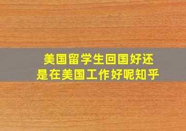 美国留学生回国好还是在美国工作好呢知乎