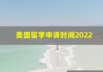 美国留学申请时间2022