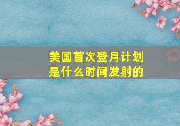 美国首次登月计划是什么时间发射的