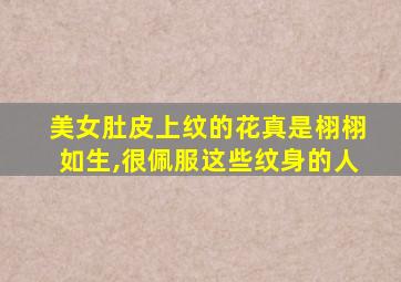 美女肚皮上纹的花真是栩栩如生,很佩服这些纹身的人