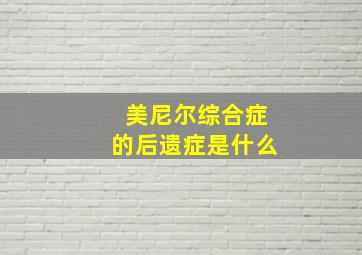 美尼尔综合症的后遗症是什么