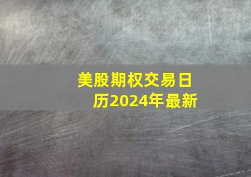 美股期权交易日历2024年最新