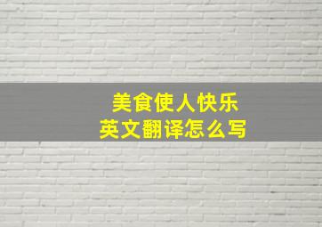 美食使人快乐英文翻译怎么写