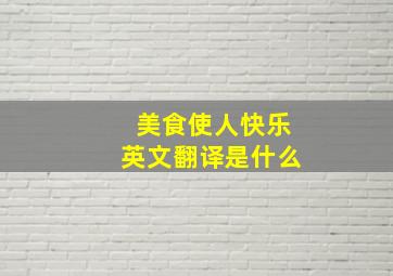 美食使人快乐英文翻译是什么