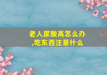 老人尿酸高怎么办,吃东西注意什么