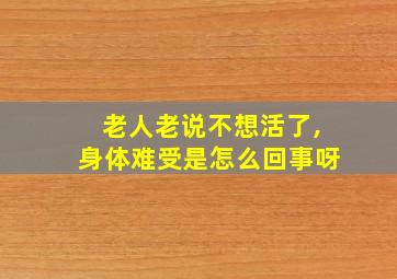 老人老说不想活了,身体难受是怎么回事呀