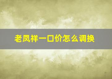 老凤祥一口价怎么调换