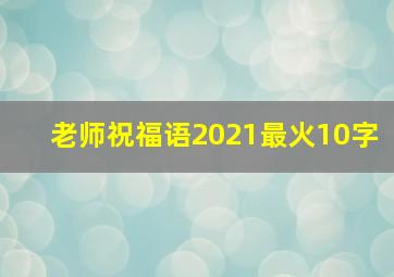 老师祝福语2021最火10字