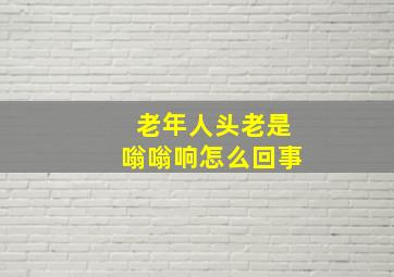 老年人头老是嗡嗡响怎么回事