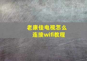 老康佳电视怎么连接wifi教程