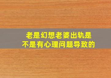 老是幻想老婆出轨是不是有心理问题导致的