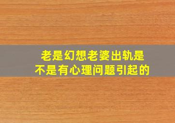 老是幻想老婆出轨是不是有心理问题引起的