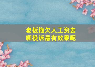 老板拖欠人工资去哪投诉最有效果呢