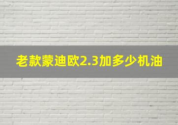 老款蒙迪欧2.3加多少机油